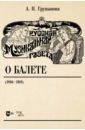 Груцынова Анна Петровна Русская музыкальная газета о балете (1894–1918). Учебное пособие
