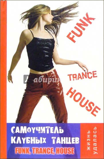 Самоучитель клубных танцев: Funk, Trance, House