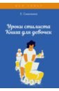 Синичкина Елена Уроки стилиста. Книга для девочек уроки стилиста книга для девочек синичкина елена