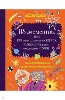 118 элементов, или Как люди, созданные из клеток, разобрались в мире, созданном из атомов