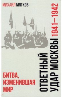 Мягков Михаил Юрьевич - Ответный удар Москвы. 1941—1942. Битва, изменившая мир
