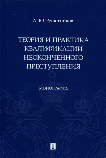 Теория и практика квалификации неоконченного преступления. Монография