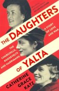 The Daughters of Yalta. The Churchills, Roosevelts and Harrimans – A Story of Love and War