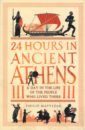 Обложка 24 Hours in Ancient Athens. A Day in the Life of the People Who Lived There