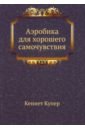 Аэробика для хорошего самочувствия - Купер Кеннет