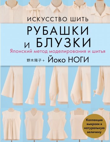 Искусство шить РУБАШКИ и БЛУЗКИ. Японский метод моделирования и шитья Йоко НОГИ + коллекция выкроек