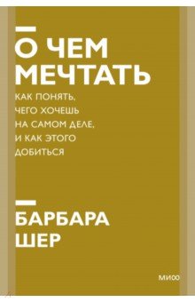 О чем мечтать. Как понять, чего хочешь на самом деле, и как этого добиться