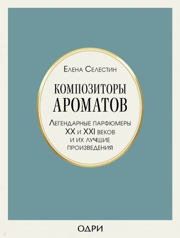 Композиторы ароматов. Легендарные парфюмеры ХХ и XXI веков и их лучшие произведения