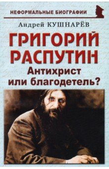 Кушнарев Андрей Анатольевич - Григорий Распутин. Антихрист или благодетель?