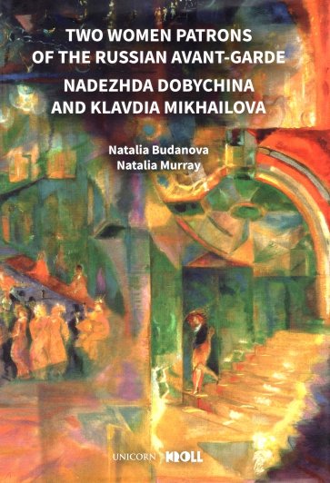 Two Women Patrons of the Russian Avant-Garde. Nadezhda Dobychina and Klavdia Mikhailova