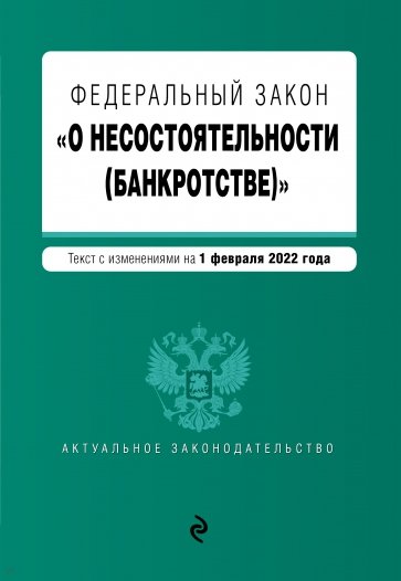 Федеральный закон "О несостоятельности (банкротстве)". Текст с изменениями на 1 февраля 2022 г.