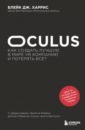 Харрис Блейк Дж. Oculus. Как создать лучшую в мире VR компанию и потерять все?