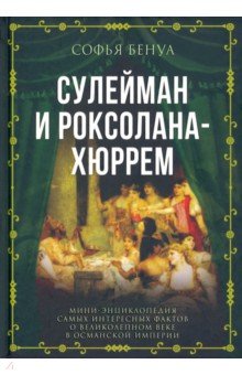 Бенуа Софья - Сулейман и Роксолана-Хюррем. Мини-энциклопедия самых интересных фактов о Великолепном веке