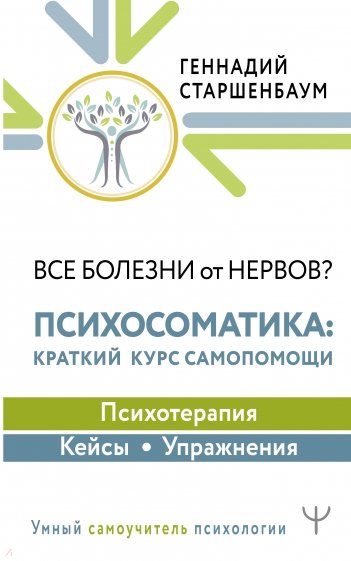 Все болезни от нервов? Психосоматика. Краткий курс самопомощи. Психотерапия, кейсы, упражнения