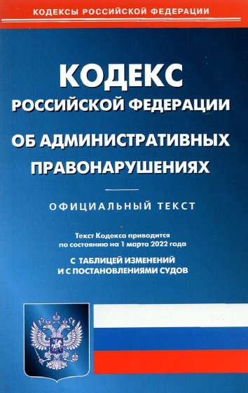 Кодекса Российской Федерации об административных правонарушениях по состоянию на 01.03.22 г.