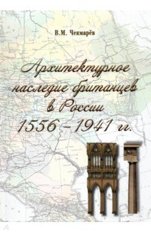 Чекмарев Владимир Михайлович - Архитектурное наследие британцев в России. 1556 - 1941 гг.