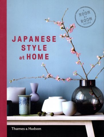 Japanese Style at Home. A Room by Room Guide