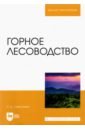 Самсонова Ирина Дмитриевна Горное лесоводство. Учебное пособие самсонова и степное и горное лесоводство учебное пособие для спо