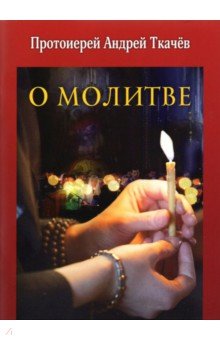 Обложка книги О молитве, Протоиерей Андрей Ткачев