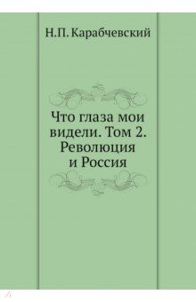 Что глаза мои видели. Том 2. Революция и Россия