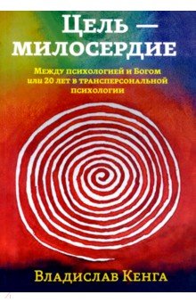 Кенга Владислав - Цель - милосердие. Между психологией и Богом, или 20 лет в трансперсональной психологии