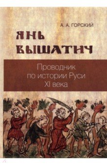 Горский Антон Анатольевич - Янь Вышатич. Проводник по истории Руси XI века