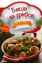 Тумко Ирина Николаевна Блюда из грибов блюда из грибов