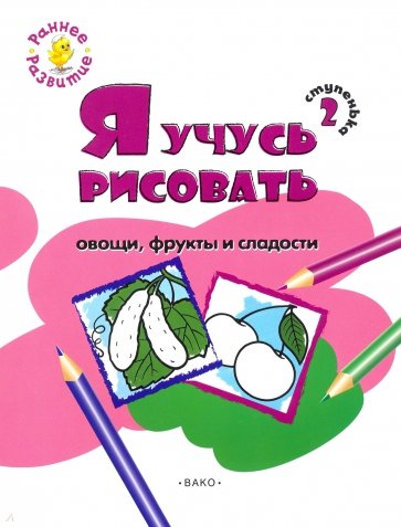 Ступенька 2. Я учусь рисовать овощи, фрукты и сладости. Развивающее пособие для самых маленьких