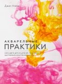 Акварельные практики. Сила цвета для исцеления, позитивного настроения и внутренней опоры