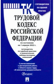 Трудовой кодекс РФ на 1 апреля 2022 г. с таблицей изменений и с путеводителем по судебной практике