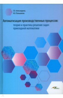 Автоматизация производственных процессов. Теория и практика решения задач прикладной математики