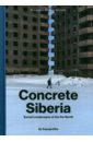 Обложка Concrete Siberia. Soviet Landscapes of the Far North