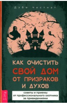 

Как очистить свой дом от призраков и духов. Советы и приемы от профессионального охотника