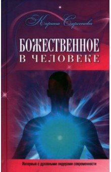 Обложка книги Божественное в человеке. Интервью с духовными лидерами современности, Сарсенова Карина Рашитовна