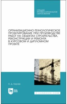 Кирнев Александр Дмитриевич - Организационно-технологическое проектирование при производстве работ на объектах строительства