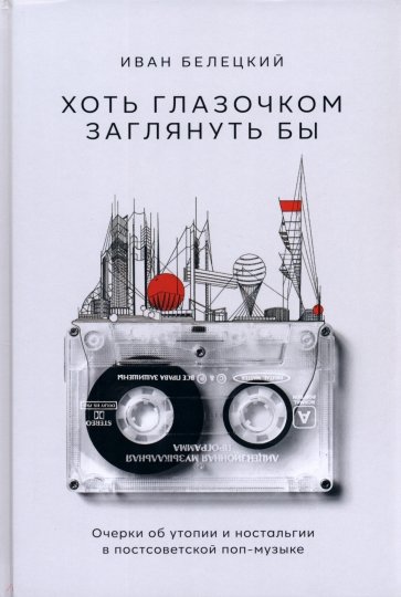Хоть глазочком заглянуть бы. Очерки об утопии и ностальгии в постсоветской поп-музыке
