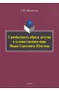 Шестакова Елена Юрьевна Самобытность образа детства в художественном мире Ивана Сергеевича Шмелева. Монография шестакова е ю самобытность образа детства в художественном мире ивана сергеевича шмелева монография