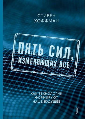 Пять сил, изменяющих все. Как технологии формируют наше будущее