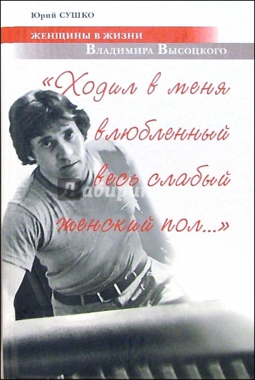 "Ходил в меня влюбленный весь слабый женский пол...": Женщины в жизни Владимира Высоцкого