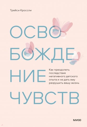 Освобождение чувств. Как преодолеть последствия негативного детского опыта