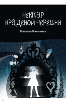 Обложка книги Нектар краденой черешни, Калинина Наталья Дмитриевна