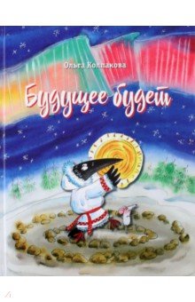 Обложка книги Будущее будет, или Рецепты счастливого Нового года, Колпакова Ольга Валерьевна