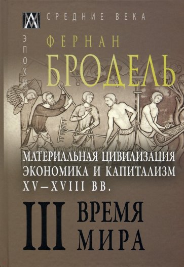 Материальная цивилизация, экономика и капитализм, XV-XVIII вв. Том 3. Время мира