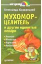 Мухомор - целитель и другие ядовитые лекари - Кородецкий Александр Владимирович