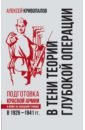 Кривопалов Алексей Алексеевич В тени теории глубокой операции. Подготовка Красной армии к войне на Западной границе в 1926-1941 г гланц дэвид советское военное чудо 1941 1943 возрождение красной армии