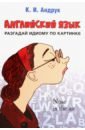 Английский язык. Разгадай идиому по картинке - Андрук Кирилл Иванович