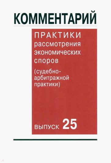 Комментарий практики рассмотрения экономических споров (судебно-арбитражной практики). Выпуск 25