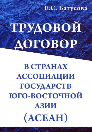 Трудовой договор в странах Ассоциации Государств Юго-Восточной Азии (АСЕАН). Монография