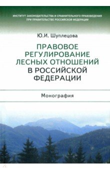 Шуплецова Юлия Игоревна - Правовое регулирование лесных отношений в Российской Федерации. Монография