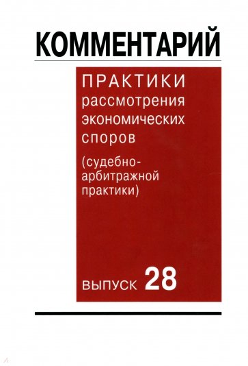 Комментарий практики рассмотрения экономических споров (судебно-арбитражной практики). Выпуск 28